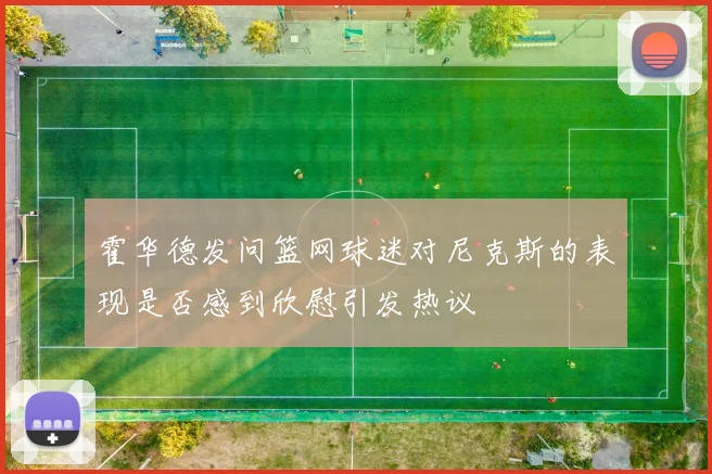 霍华德发问篮网球迷对尼克斯的表现是否感到欣慰引发热议