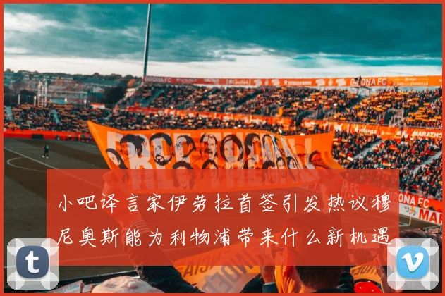 小吧译言家伊劳拉首签引发热议穆尼奥斯能为利物浦带来什么新机遇