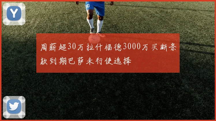 周薪超30万拉什福德3000万买断条款到期巴萨未行使选择
