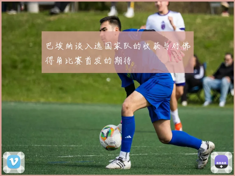 巴埃纳谈入选国家队的收获与对佛得角比赛首发的期待