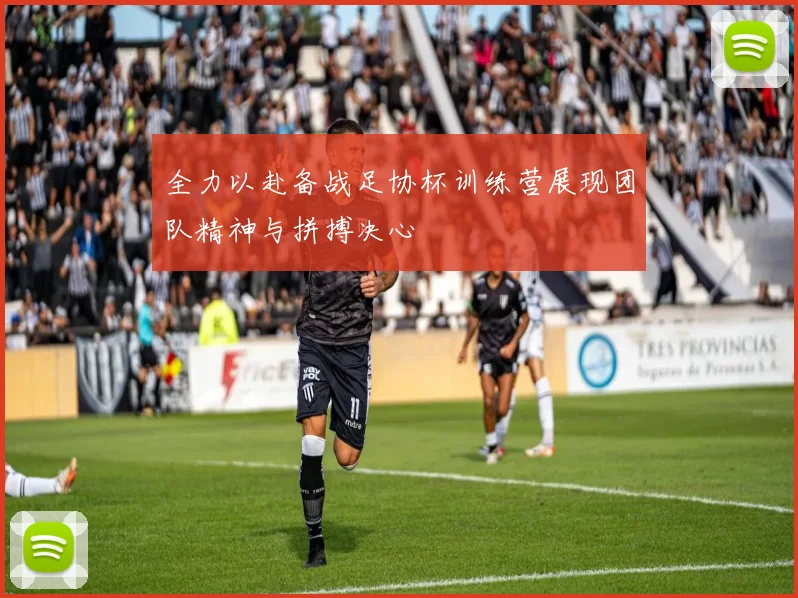 全力以赴备战足协杯训练营展现团队精神与拼搏决心