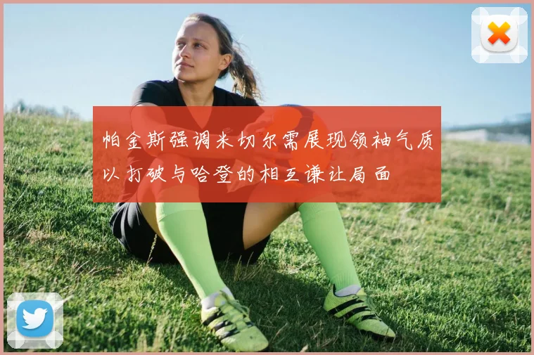 帕金斯强调米切尔需展现领袖气质以打破与哈登的相互谦让局面