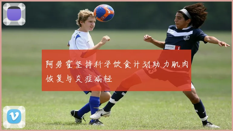 阿劳霍坚持科学饮食计划助力肌肉恢复与炎症减轻