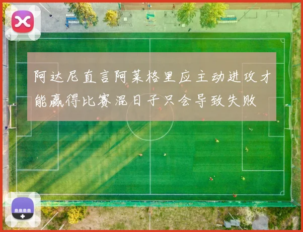 阿达尼直言阿莱格里应主动进攻才能赢得比赛混日子只会导致失败