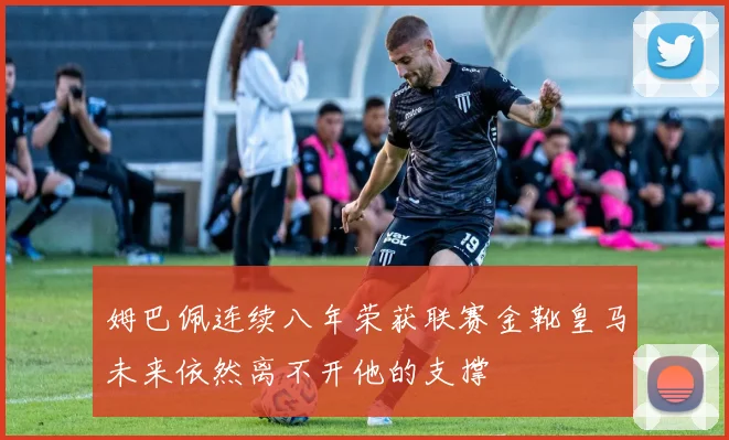 姆巴佩连续八年荣获联赛金靴皇马未来依然离不开他的支撑